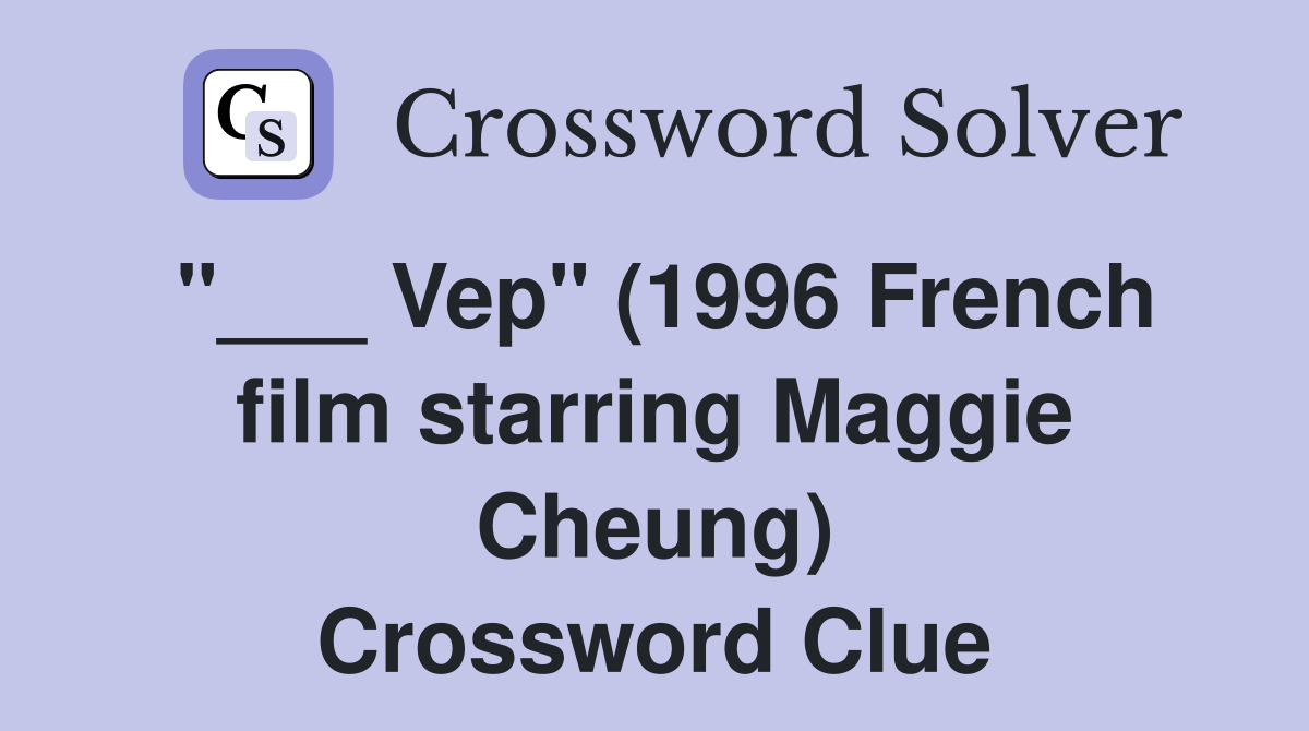 Vep" (1996 French film starring Maggie Cheung) Crossword Clue Answers